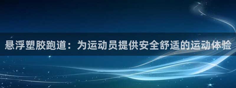 尊龙—人生就是博：悬浮塑胶跑道：为运动员提供安全舒适的运动体验