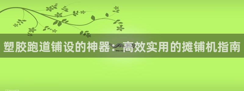 尊龙集团官网：塑胶跑道铺设的神器：高效实用的摊铺机指