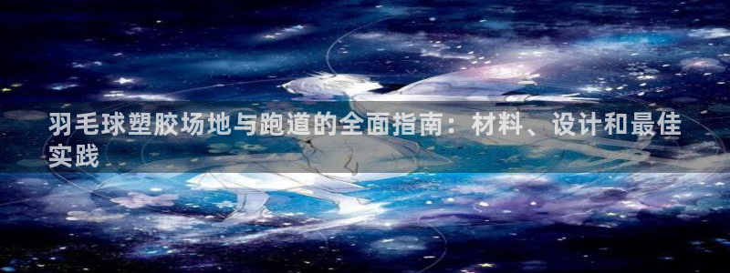 凯时k88最新：羽毛球塑胶场地与跑道的全面指南：材料、设计和最佳
实践