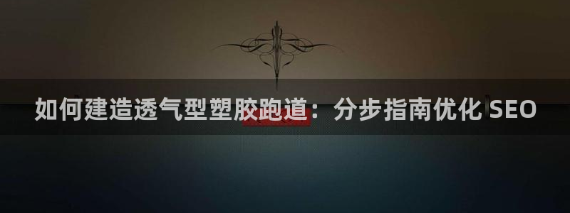 d88尊龙官方网：如何建造透气型塑胶跑道：分步指南优化 SEO