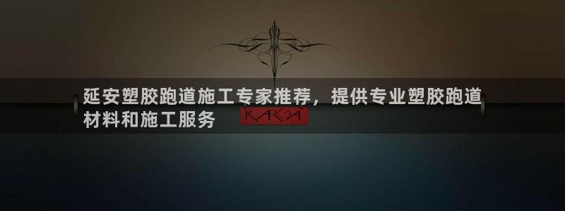 尊龙app登录不了：延安塑胶跑道施工专家推荐，提供专