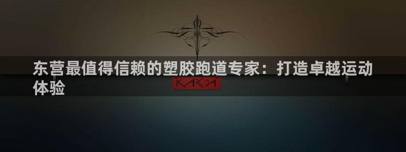 尊龙现金推荐ag发财网：东营最值得信赖的塑胶跑道专家