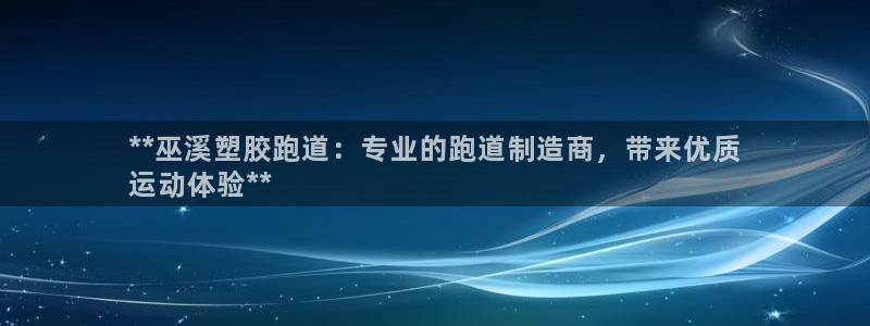 尊龙凯时人生就是博·(中国)官网首页：**巫溪塑胶跑道：专业的跑道制造商，带来优质
运动体验**