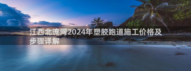 尊龙凯时电竞：江西北流河2024年塑胶跑道施工价格及