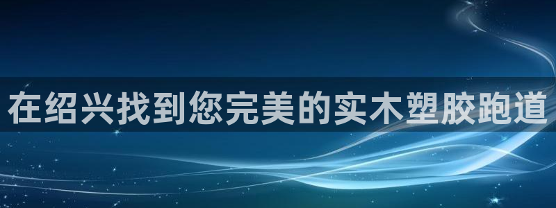 kb88凯时会员登录：在绍兴找到您完美的实木塑胶跑道